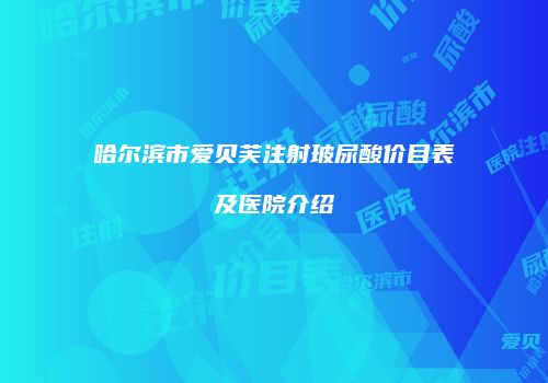 哈尔滨市爱贝芙注射玻尿酸价目表及医院介绍