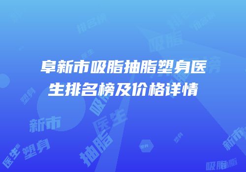 阜新市吸脂抽脂塑身医生排名榜及价格详情