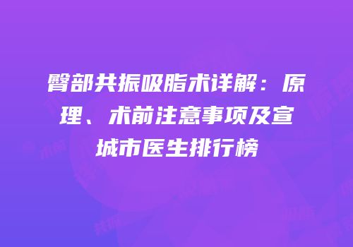 臀部共振吸脂术详解：原理、术前注意事项及宣城市医生排行榜