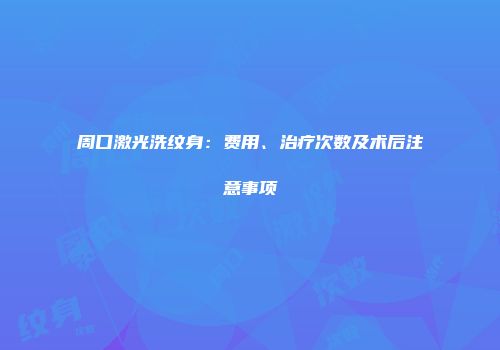 周口激光洗纹身：费用、治疗次数及术后注意事项