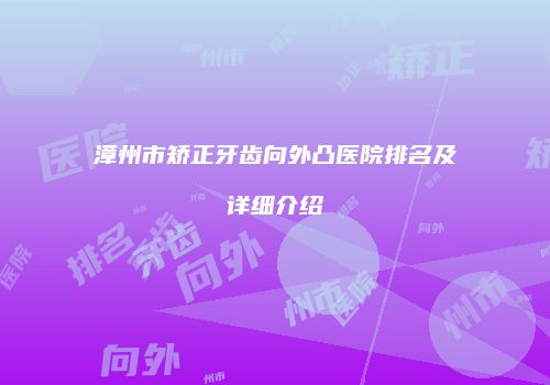 漳州市矫正牙齿向外凸医院排名及详细介绍