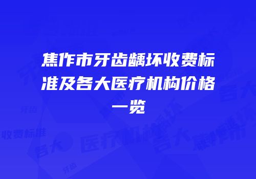 焦作市牙齿龋坏收费标准及各大医疗机构价格一览