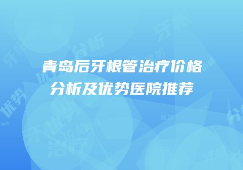 青岛后牙根管治疗价格分析及优势医院推荐