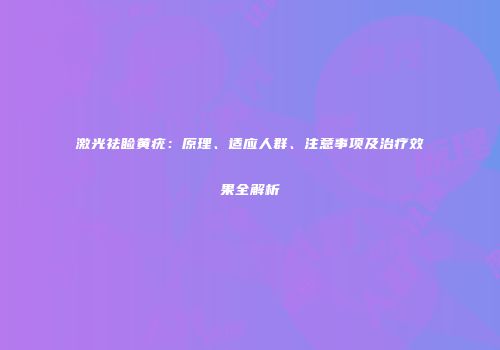 激光祛睑黄疣：原理、适应人群、注意事项及治疗效果全解析