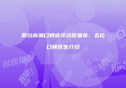 邢台市满口烤瓷牙名医推荐：五位口碑医生介绍