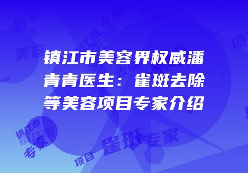 镇江市美容界权威潘青青医生：雀斑去除等美容项目专家介绍