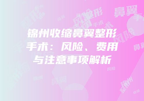 锦州收缩鼻翼整形手术：风险、费用与注意事项解析