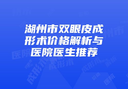 湖州市双眼皮成形术价格解析与医院医生推荐
