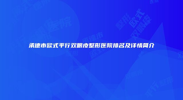 承德市欧式平行双眼皮整形医院排名及详情简介