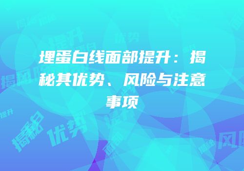埋蛋白线面部提升：揭秘其优势、风险与注意事项