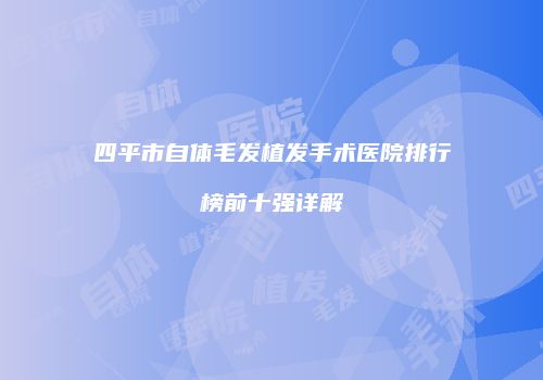 四平市自体毛发植发手术医院排行榜前十强详解