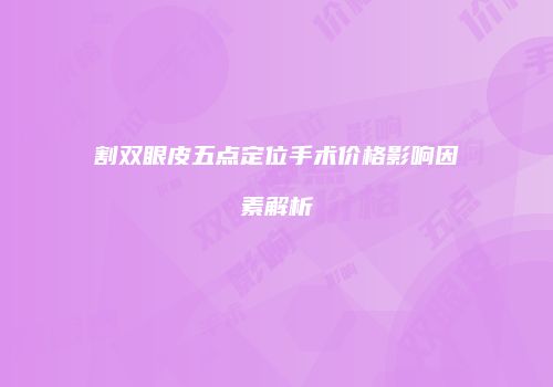 割双眼皮五点定位手术价格影响因素解析