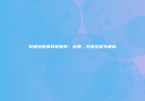 射频溶脂瘦背部整形：原理、效果及优势解析