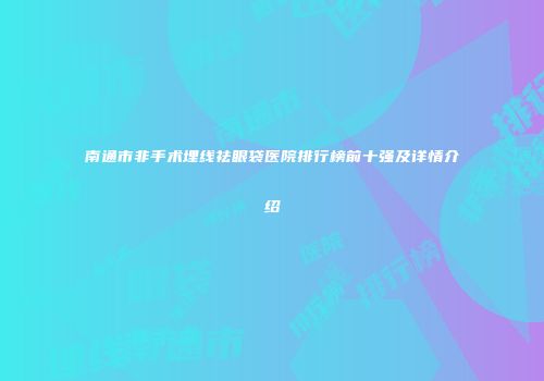 南通市非手术埋线祛眼袋医院排行榜前十强及详情介绍