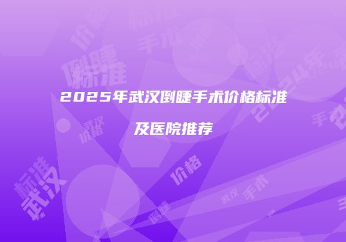 2025年武汉倒睫手术价格标准及医院推荐