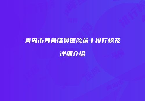 青岛市耳骨隆鼻医院前十排行榜及详细介绍