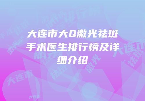 大连市大Q激光祛斑手术医生排行榜及详细介绍