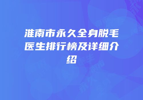 淮南市永久全身脱毛医生排行榜及详细介绍
