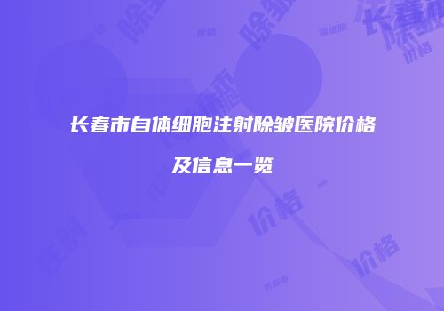 长春市自体细胞注射除皱医院价格及信息一览