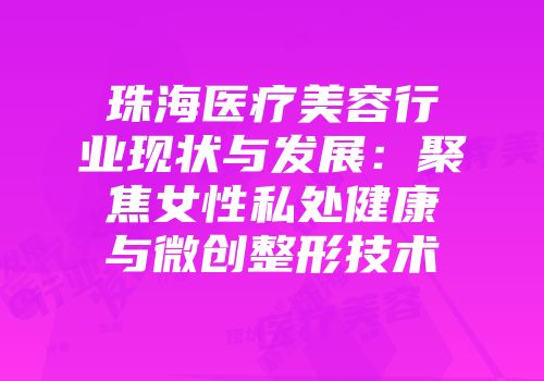 珠海医疗美容行业现状与发展：聚焦女性私处健康与微创整形技术