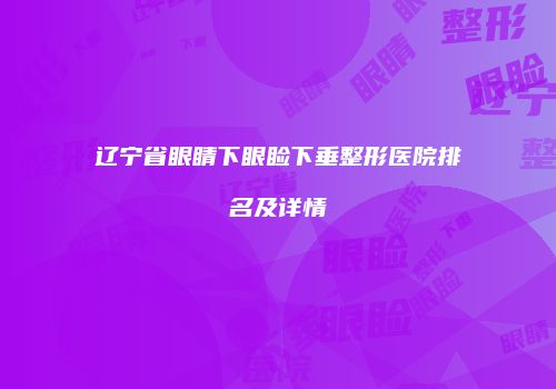 辽宁省眼睛下眼睑下垂整形医院排名及详情