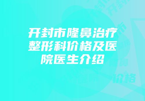 开封市隆鼻治疗整形科价格及医院医生介绍