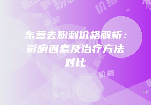 东营去粉刺价格解析：影响因素及治疗方法对比