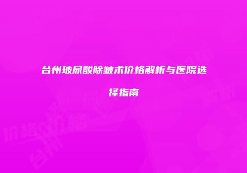 台州玻尿酸除皱术价格解析与医院选择指南