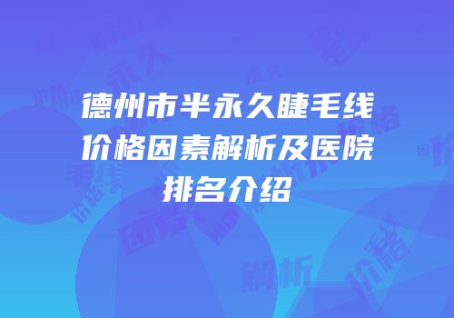 德州市半永久睫毛线价格因素解析及医院排名介绍