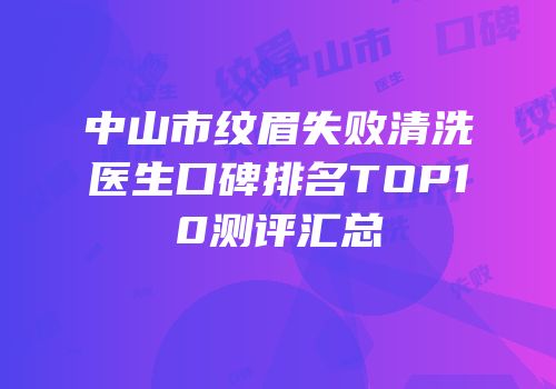 中山市纹眉失败清洗医生口碑排名TOP10测评汇总