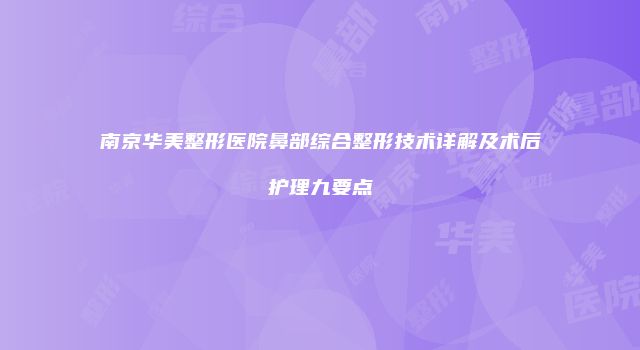 南京华美整形医院鼻部综合整形技术详解及术后护理九要点