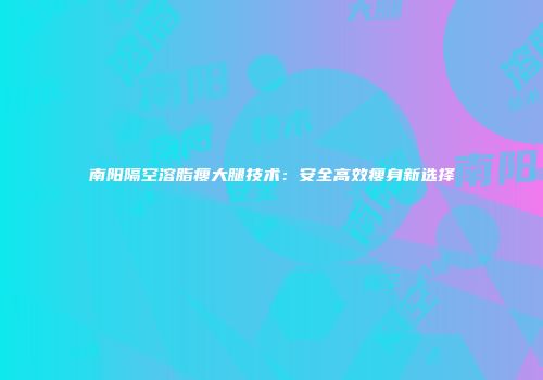 南阳隔空溶脂瘦大腿技术：安全高效瘦身新选择
