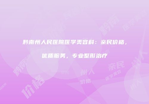 黔南州人民医院医学美容科：亲民价格，优质服务，专业整形治疗