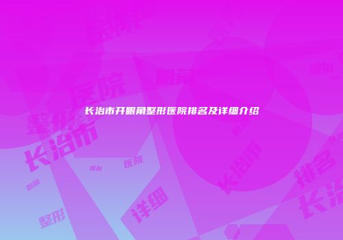 长治市开眼角整形医院排名及详细介绍