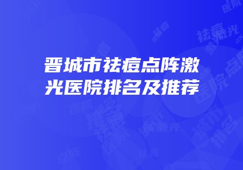 晋城市祛痘点阵激光医院排名及推荐