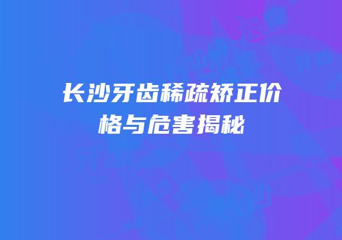 长沙牙齿稀疏矫正价格与危害揭秘