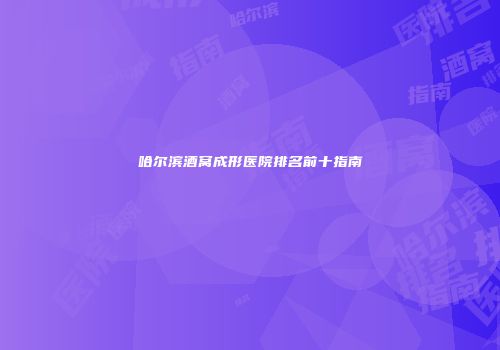 哈尔滨酒窝成形医院排名前十指南