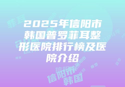2025年信阳市韩国普罗菲耳整形医院排行榜及医院介绍