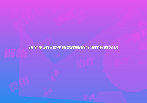 济宁电波拉皮手术费用解析与治疗过程介绍