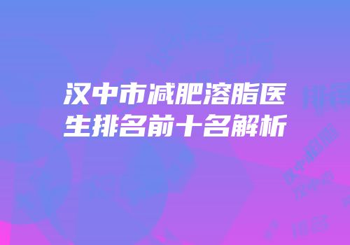 汉中市减肥溶脂医生排名前十名解析