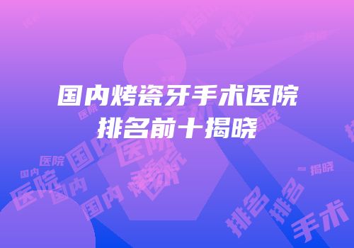 国内烤瓷牙手术医院排名前十揭晓