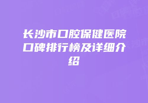 长沙市口腔保健医院口碑排行榜及详细介绍