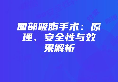 面部吸脂手术：原理、安全性与效果解析