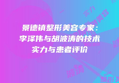 景德镇整形美容专家：李泽伟与胡波涛的技术实力与患者评价