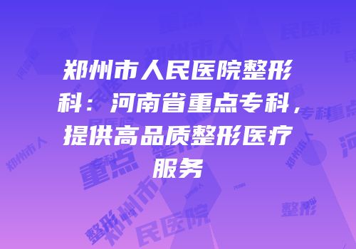 郑州市人民医院整形科：河南省重点专科，提供高品质整形医疗服务