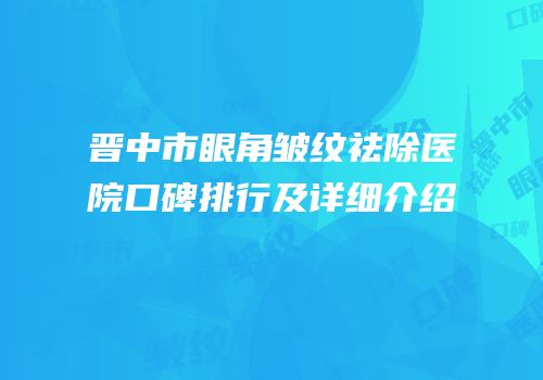 晋中市眼角皱纹祛除医院口碑排行及详细介绍