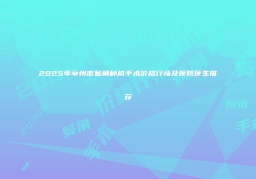 2025年亳州市鬓角种植手术价格行情及医院医生推荐