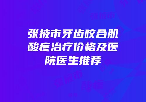 张掖市牙齿咬合肌酸疼治疗价格及医院医生推荐