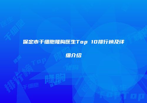 保定市干细胞隆胸医生Top 10排行榜及详细介绍
