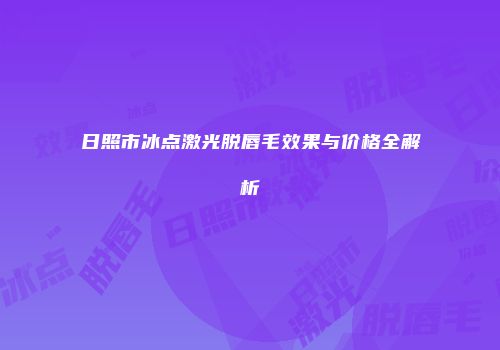 日照市冰点激光脱唇毛效果与价格全解析